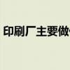 印刷厂主要做什么（印刷厂普工一般干什么）