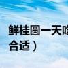 鲜桂圆一天吃多少粒最好（鲜桂圆一天吃多少合适）