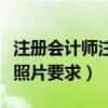 注册会计师注册照片有啥子要求（注册会计师照片要求）