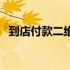 到店付款二维码怎么弄（到店付款二维码）