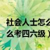 社会人士怎么考四六级考试时间（社会人士怎么考四六级）
