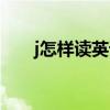 j怎样读英语（j怎么读英文发音播放）