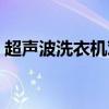超声波洗衣机对人体有害吗（超声波洗衣机）