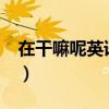 在干嘛呢英语怎么写?(在干嘛呢英文怎么写) 在干嘛呢英语怎么写?(在干嘛呢英文怎么写)