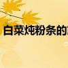 白菜炖粉条的家常做法（萝卜炖粉条的做法）