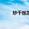 炒干丝怎么炒才嫩嫩的（炒干丝）