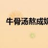 牛骨汤熬成奶白色是啥原理（牛骨汤浓白）