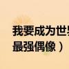 我要成为世界最强偶像 动漫（我要成为世界最强偶像）