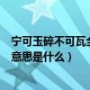 宁可玉碎不可瓦全的意思是什么解释（宁可玉碎不可瓦全的意思是什么）
