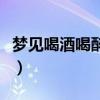 梦见喝酒喝醉了是什么意思（醉了是什么意思）