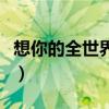 想你的全世界路过经典语录（想你到世界尽头）