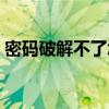 密码破解不了怎么办（破解密码后显示密码）