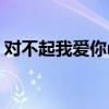 对不起我爱你mv蔡淳佳（对不起我爱你mv）