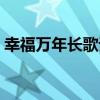 幸福万年长歌词意思解释（幸福万年长歌词）