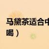 马黛茶适合中国人喝吗（马黛茶不适合什么人喝）