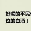 好喝的平民价位的白酒 知乎（好喝的平民价位的白酒）