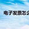 电子发票怎么说（电子发票怎么填写步骤）
