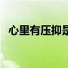 心里有压抑是什么意思（压抑是什么意思）