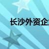长沙外资企业有哪些（外资企业有哪些）