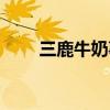 三鹿牛奶事件是哪一年(三鹿牛奶) 三鹿牛奶事件是哪一年(三鹿牛奶)