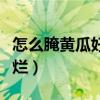 怎么腌黄瓜好吃又不坏（怎样腌黄瓜好吃还不烂）