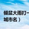 倾盆大雨打一城市名中国城市（倾盆大雨打一城市名）