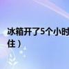 冰箱开了5个小时还没冷冻调到七挡（冰箱冷冻5个小时没冻住）