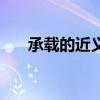 承载的近义词是什么（承载的近义词）