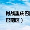 肖战重庆巴南区鱼洞鱼新街18号（肖战重庆巴南区）