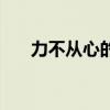 力不从心的意思是（力不从心的意思）