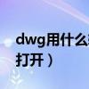 dwg用什么软件打开电脑（dwg用什么软件打开）