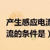 产生感应电流的条件是谁发现的（产生感应电流的条件是）