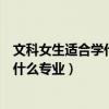 文科女生适合学什么专业大专方便专升本（文科女生适合学什么专业）