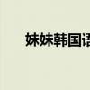 妹妹韩国语谐音(妹妹韩语中文谐音) 妹妹韩国语谐音(妹妹韩语中文谐音)