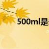 500ml是多少升（500ml是多少斤）