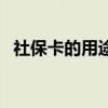 社保卡的用途有哪些方面（社保卡的用途）