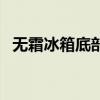 无霜冰箱底部漏水是怎么回事（无霜冰箱）