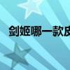 剑姬哪一款皮肤好(剑姬哪个皮肤手感好) 剑姬哪一款皮肤好(剑姬哪个皮肤手感好)