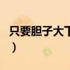 只要胆子大下一句怎么说（只要胆子大下一句）
