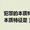 犯罪的本质特征是严重的社会危害性（犯罪的本质特征是）