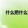 什么把什么造句大全（什么把什么造句）