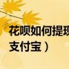 花呗如何提现到支付宝余额（花呗如何提现到支付宝）