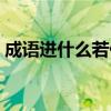 成语进什么若什么成语（进什么若什么成语）