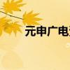 元申广电资费(元申广电网上缴费) 元申广电资费(元申广电网上缴费)
