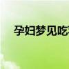 孕妇梦见吃苹果很甜（孕妇梦见吃苹果）