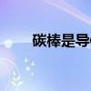 碳棒是导体吗碳棒（碳棒是导体吗）