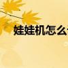 娃娃机怎么设置爪子（娃娃机怎么设置）