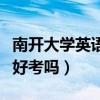南开大学英语研究生好考吗（南开大学研究生好考吗）