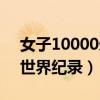 女子10000米世界纪录视频（女子10000米世界纪录）