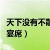 天下没有不散的筵宴下一句（天下没有不散的宴席）